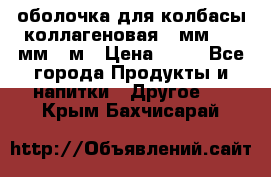 оболочка для колбасы коллагеновая 50мм , 45мм -1м › Цена ­ 25 - Все города Продукты и напитки » Другое   . Крым,Бахчисарай